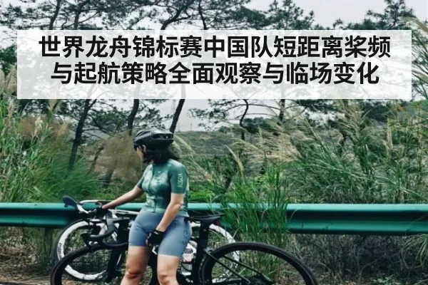 世界龙舟锦标赛中国队短距离桨频与起航策略全面观察与临场变化 - Kaiyun